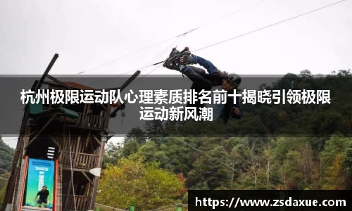 杭州极限运动队心理素质排名前十揭晓引领极限运动新风潮
