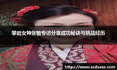 攀岩女神张敏专访分享成功秘诀与挑战经历