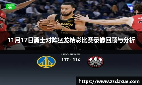 11月17日勇士对阵猛龙精彩比赛录像回顾与分析