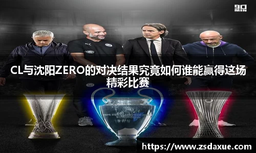 CL与沈阳ZERO的对决结果究竟如何谁能赢得这场精彩比赛