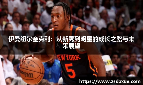 伊曼纽尔奎克利：从新秀到明星的成长之路与未来展望